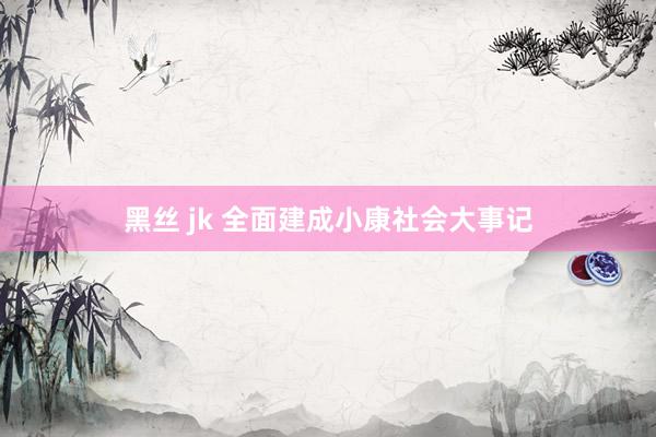 黑丝 jk 全面建成小康社会大事记