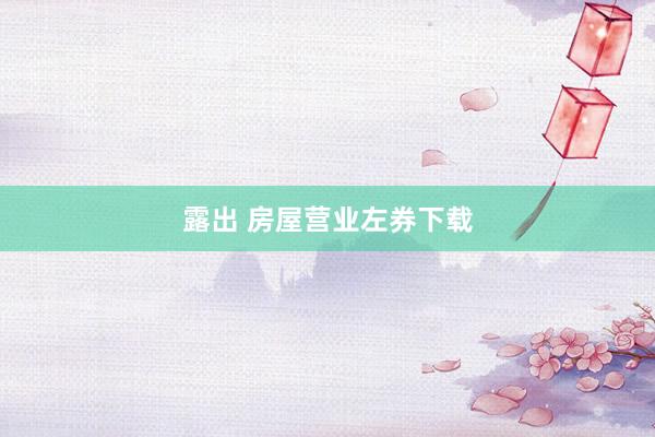 露出 房屋营业左券下载