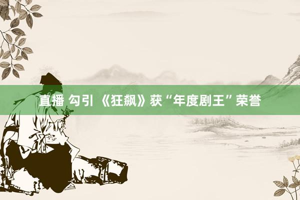 直播 勾引 《狂飙》获“年度剧王”荣誉