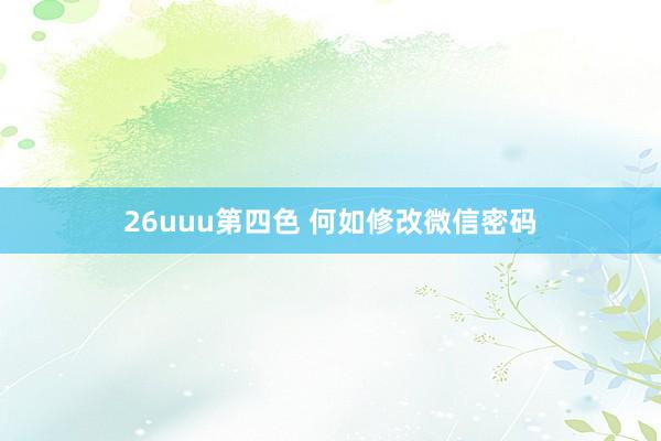26uuu第四色 何如修改微信密码