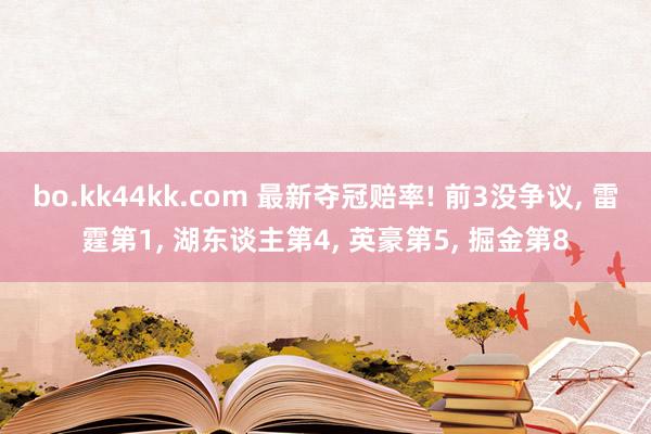 bo.kk44kk.com 最新夺冠赔率! 前3没争议， 雷霆第1， 湖东谈主第4， 英豪第5， 掘金第8