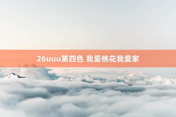 26uuu第四色 我爱桃花我爱家