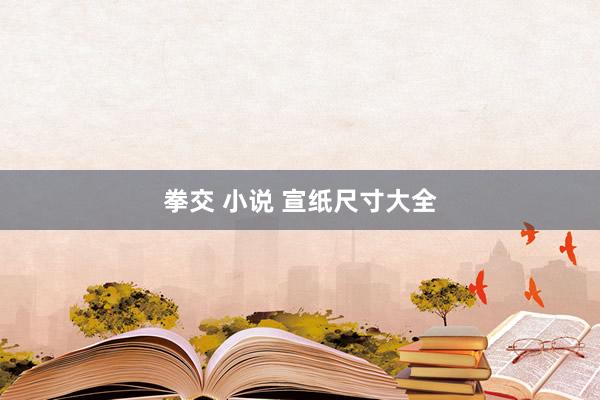 拳交 小说 宣纸尺寸大全