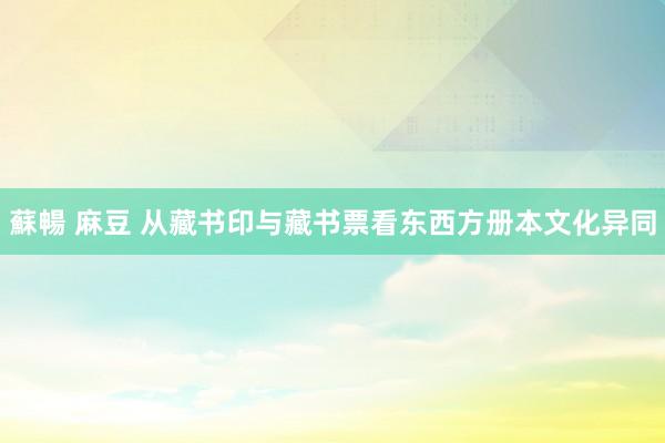 蘇暢 麻豆 从藏书印与藏书票看东西方册本文化异同
